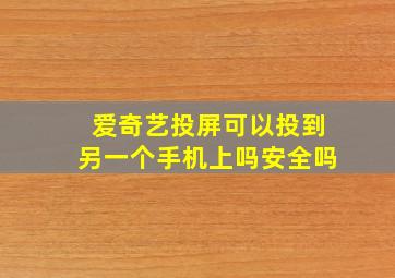 爱奇艺投屏可以投到另一个手机上吗安全吗