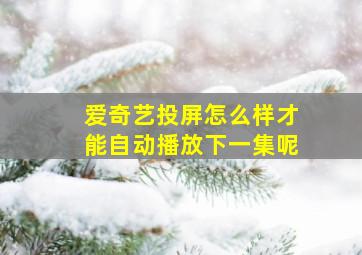 爱奇艺投屏怎么样才能自动播放下一集呢