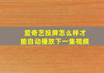 爱奇艺投屏怎么样才能自动播放下一集视频