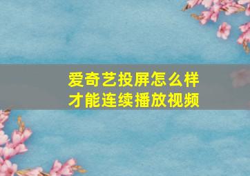 爱奇艺投屏怎么样才能连续播放视频