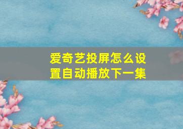 爱奇艺投屏怎么设置自动播放下一集