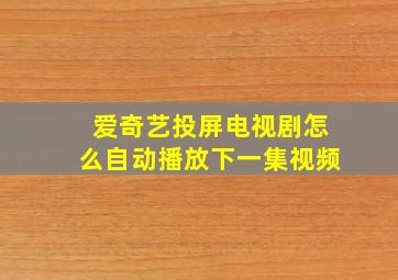 爱奇艺投屏电视剧怎么自动播放下一集视频