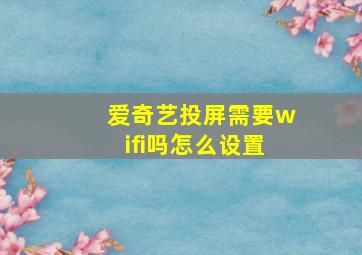 爱奇艺投屏需要wifi吗怎么设置