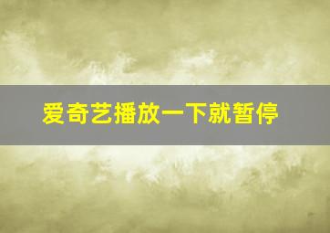 爱奇艺播放一下就暂停