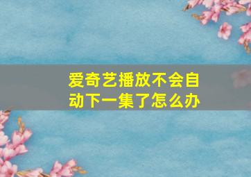 爱奇艺播放不会自动下一集了怎么办