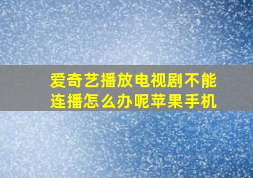 爱奇艺播放电视剧不能连播怎么办呢苹果手机