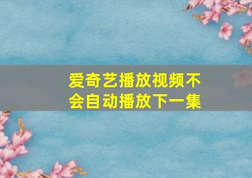 爱奇艺播放视频不会自动播放下一集