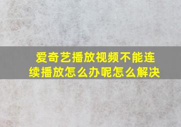 爱奇艺播放视频不能连续播放怎么办呢怎么解决