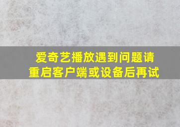 爱奇艺播放遇到问题请重启客户端或设备后再试