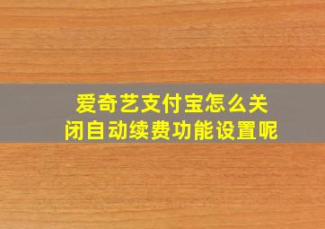 爱奇艺支付宝怎么关闭自动续费功能设置呢