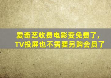 爱奇艺收费电影变免费了,TV投屏也不需要另购会员了