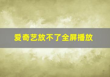 爱奇艺放不了全屏播放