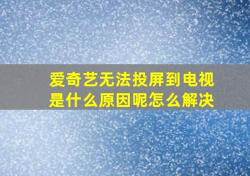 爱奇艺无法投屏到电视是什么原因呢怎么解决