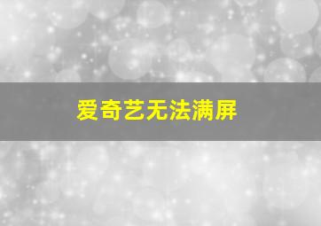 爱奇艺无法满屏