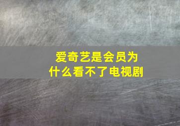 爱奇艺是会员为什么看不了电视剧