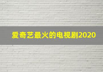 爱奇艺最火的电视剧2020