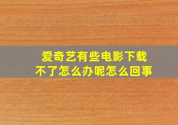 爱奇艺有些电影下载不了怎么办呢怎么回事