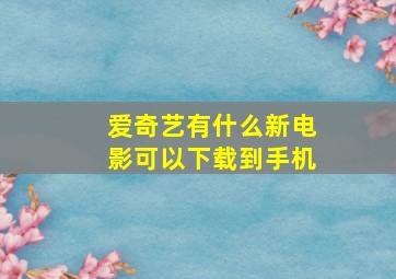 爱奇艺有什么新电影可以下载到手机