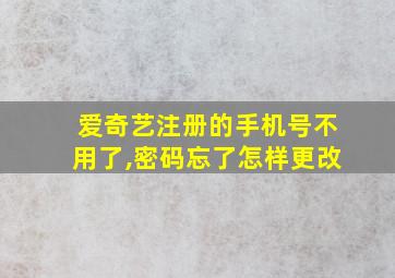 爱奇艺注册的手机号不用了,密码忘了怎样更改