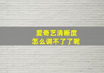 爱奇艺清晰度怎么调不了了呢