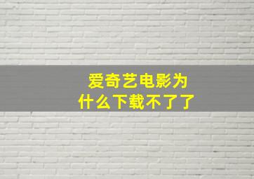 爱奇艺电影为什么下载不了了