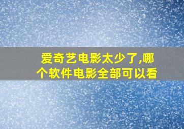 爱奇艺电影太少了,哪个软件电影全部可以看