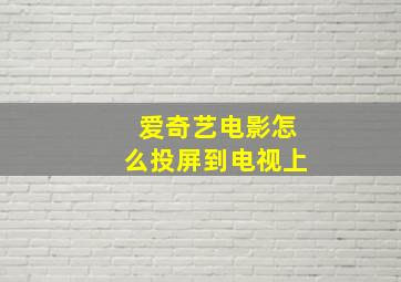 爱奇艺电影怎么投屏到电视上