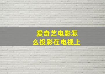 爱奇艺电影怎么投影在电视上