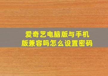 爱奇艺电脑版与手机版兼容吗怎么设置密码