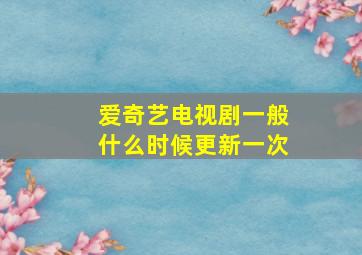 爱奇艺电视剧一般什么时候更新一次