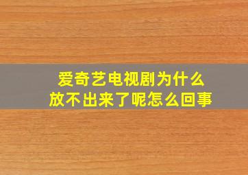 爱奇艺电视剧为什么放不出来了呢怎么回事