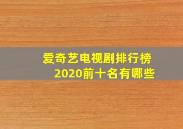 爱奇艺电视剧排行榜2020前十名有哪些