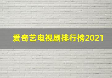 爱奇艺电视剧排行榜2021