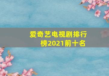 爱奇艺电视剧排行榜2021前十名