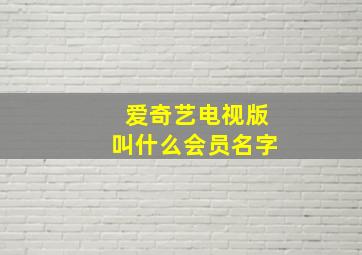 爱奇艺电视版叫什么会员名字