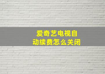 爱奇艺电视自动续费怎么关闭