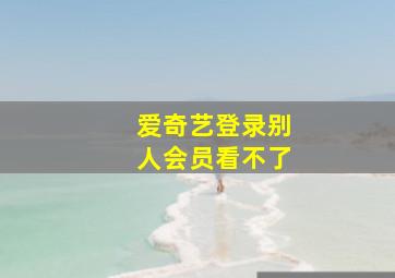 爱奇艺登录别人会员看不了