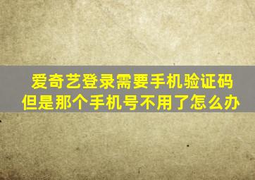 爱奇艺登录需要手机验证码但是那个手机号不用了怎么办