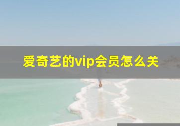 爱奇艺的vip会员怎么关