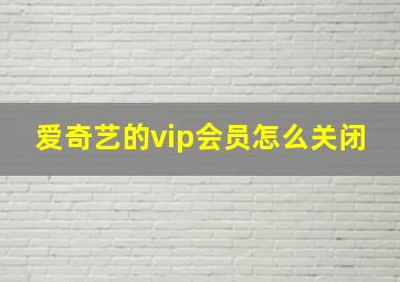 爱奇艺的vip会员怎么关闭