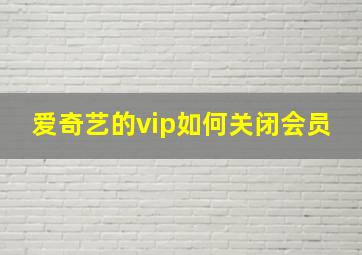 爱奇艺的vip如何关闭会员