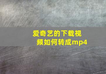 爱奇艺的下载视频如何转成mp4