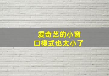 爱奇艺的小窗口模式也太小了