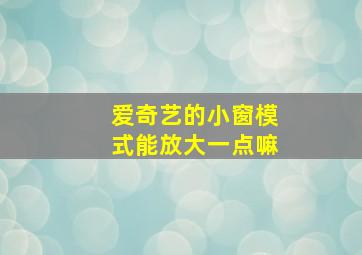 爱奇艺的小窗模式能放大一点嘛