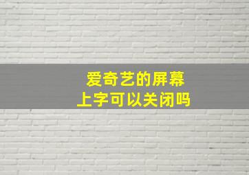 爱奇艺的屏幕上字可以关闭吗