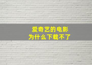 爱奇艺的电影为什么下载不了