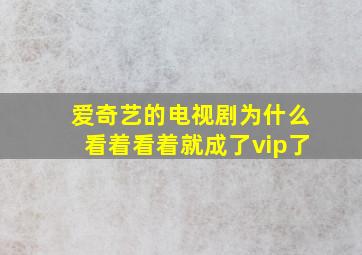 爱奇艺的电视剧为什么看着看着就成了vip了