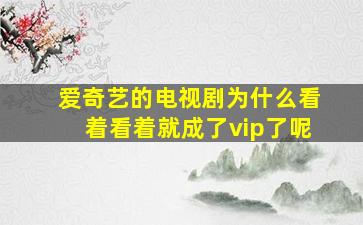 爱奇艺的电视剧为什么看着看着就成了vip了呢