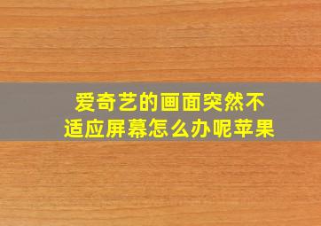 爱奇艺的画面突然不适应屏幕怎么办呢苹果