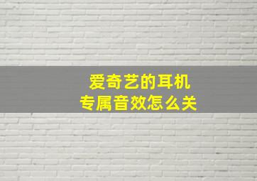 爱奇艺的耳机专属音效怎么关